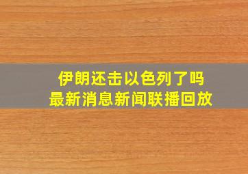 伊朗还击以色列了吗最新消息新闻联播回放