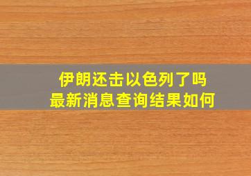 伊朗还击以色列了吗最新消息查询结果如何