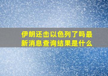 伊朗还击以色列了吗最新消息查询结果是什么