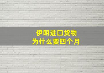 伊朗进口货物为什么要四个月