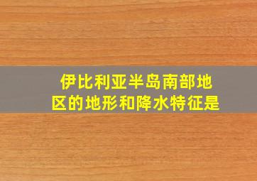 伊比利亚半岛南部地区的地形和降水特征是