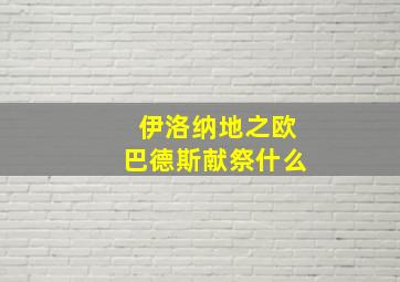 伊洛纳地之欧巴德斯献祭什么