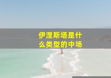 伊涅斯塔是什么类型的中场