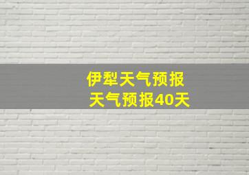 伊犁天气预报天气预报40天