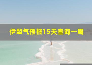 伊犁气预报15天查询一周