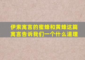 伊索寓言的蜜蜂和黄蜂这篇寓言告诉我们一个什么道理