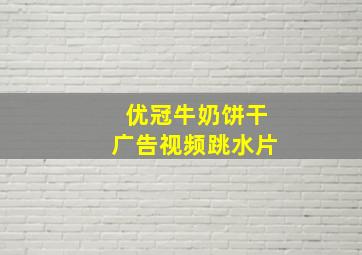 优冠牛奶饼干广告视频跳水片