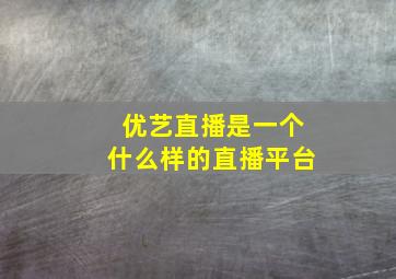 优艺直播是一个什么样的直播平台