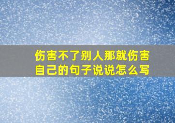 伤害不了别人那就伤害自己的句子说说怎么写