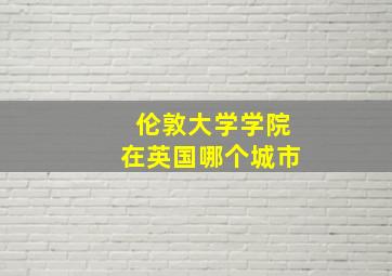 伦敦大学学院在英国哪个城市