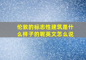 伦敦的标志性建筑是什么样子的呢英文怎么说