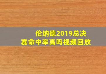 伦纳德2019总决赛命中率高吗视频回放