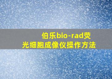 伯乐bio-rad荧光细胞成像仪操作方法