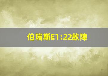 伯瑞斯E1:22故障