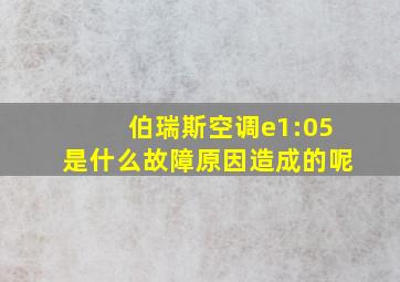 伯瑞斯空调e1:05是什么故障原因造成的呢