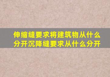 伸缩缝要求将建筑物从什么分开沉降缝要求从什么分开