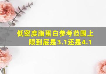 低密度脂蛋白参考范围上限到底是3.1还是4.1