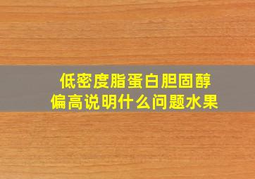 低密度脂蛋白胆固醇偏高说明什么问题水果