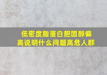 低密度脂蛋白胆固醇偏高说明什么问题高危人群