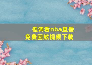 低调看nba直播免费回放视频下载