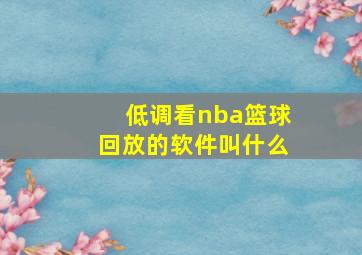 低调看nba篮球回放的软件叫什么