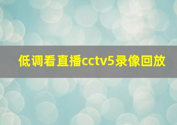 低调看直播cctv5录像回放