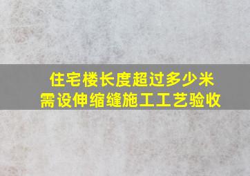 住宅楼长度超过多少米需设伸缩缝施工工艺验收