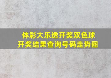 体彩大乐透开奖双色球开奖结果查询号码走势图