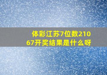 体彩江苏7位数21067开奖结果是什么呀