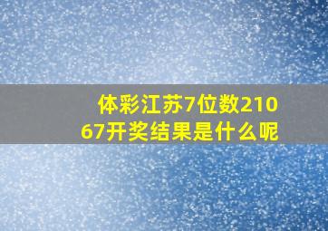 体彩江苏7位数21067开奖结果是什么呢