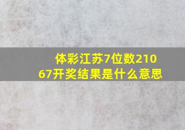 体彩江苏7位数21067开奖结果是什么意思