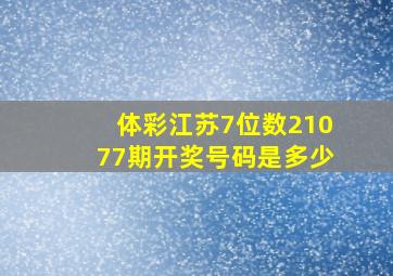 体彩江苏7位数21077期开奖号码是多少