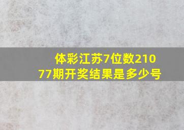 体彩江苏7位数21077期开奖结果是多少号