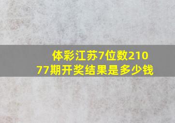 体彩江苏7位数21077期开奖结果是多少钱