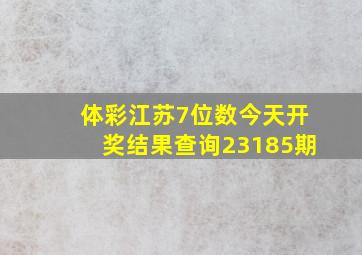 体彩江苏7位数今天开奖结果查询23185期