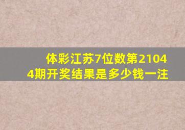 体彩江苏7位数第21044期开奖结果是多少钱一注