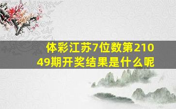 体彩江苏7位数第21049期开奖结果是什么呢