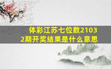 体彩江苏七位数21032期开奖结果是什么意思