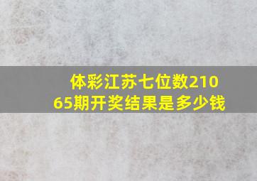 体彩江苏七位数21065期开奖结果是多少钱