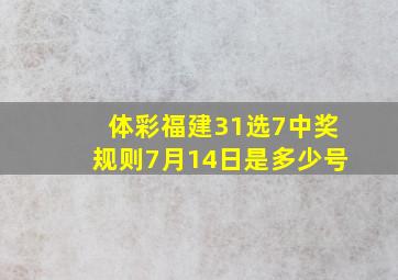 体彩福建31选7中奖规则7月14日是多少号