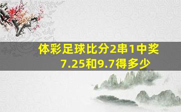 体彩足球比分2串1中奖7.25和9.7得多少