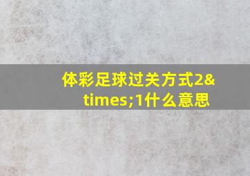 体彩足球过关方式2×1什么意思