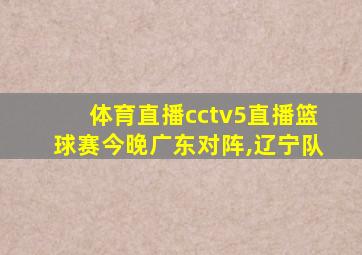 体育直播cctv5直播篮球赛今晚广东对阵,辽宁队