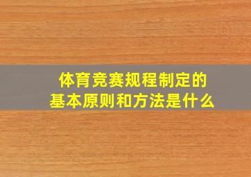 体育竞赛规程制定的基本原则和方法是什么