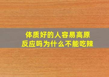 体质好的人容易高原反应吗为什么不能吃辣