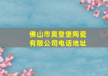 佛山市奥登堡陶瓷有限公司电话地址