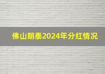 佛山朗泰2024年分红情况