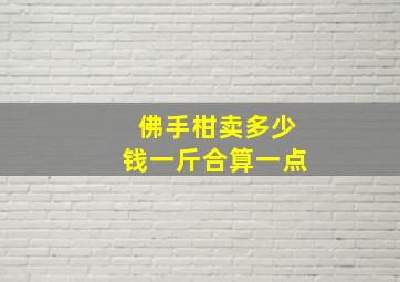 佛手柑卖多少钱一斤合算一点