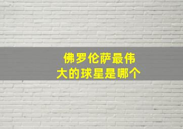 佛罗伦萨最伟大的球星是哪个