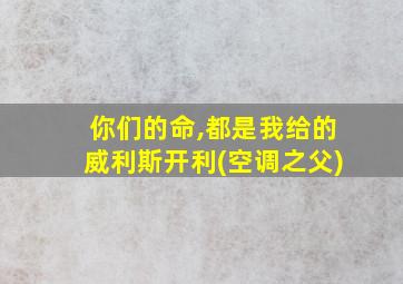 你们的命,都是我给的威利斯开利(空调之父)